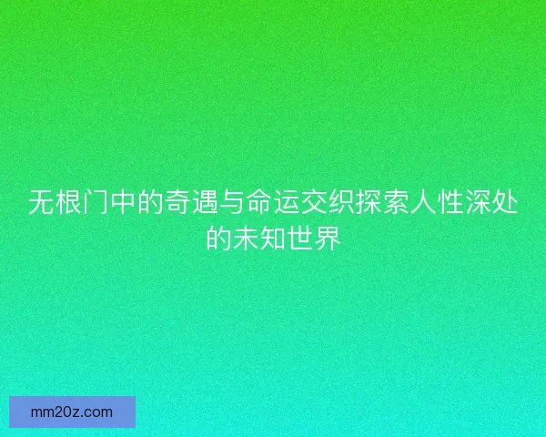 无根门中的奇遇与命运交织探索人性深处的未知世界