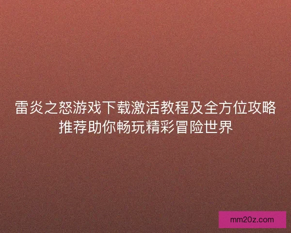 雷炎之怒游戏下载激活教程及全方位攻略推荐助你畅玩精彩冒险世界
