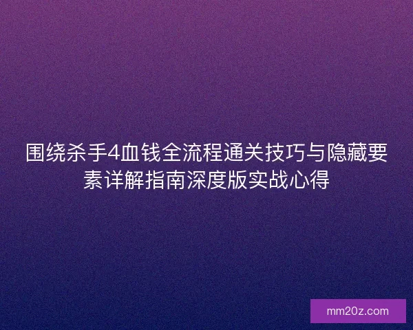 围绕杀手4血钱全流程通关技巧与隐藏要素详解指南深度版实战心得