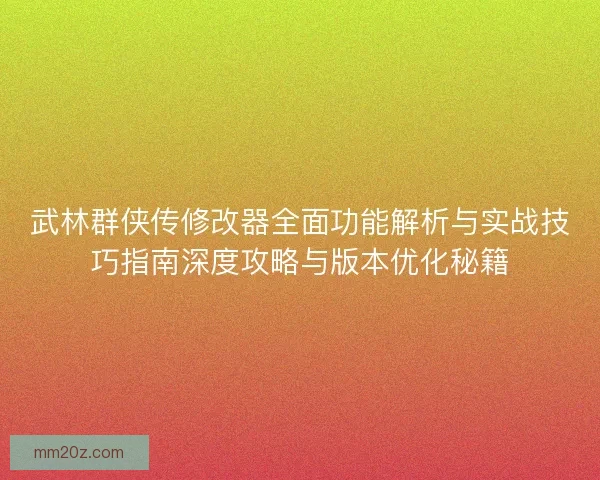 武林群侠传修改器全面功能解析与实战技巧指南深度攻略与版本优化秘籍