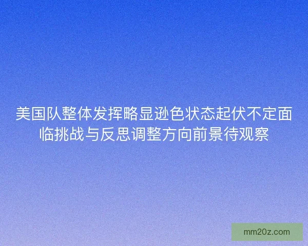 美国队整体发挥略显逊色状态起伏不定面临挑战与反思调整方向前景待观察