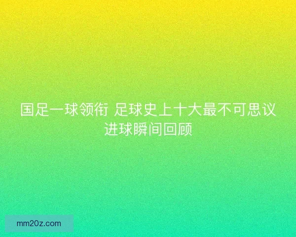 国足一球领衔 足球史上十大最不可思议进球瞬间回顾