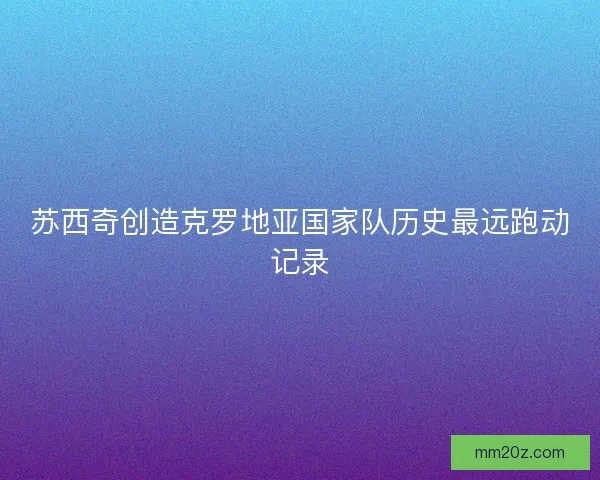 苏西奇创造克罗地亚国家队历史最远跑动记录