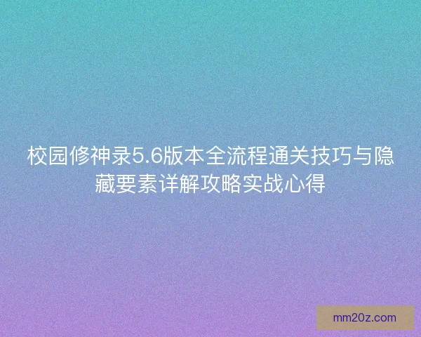 校园修神录5.6版本全流程通关技巧与隐藏要素详解攻略实战心得