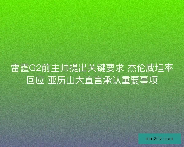 雷霆G2前主帅提出关键要求 杰伦威坦率回应 亚历山大直言承认重要事项