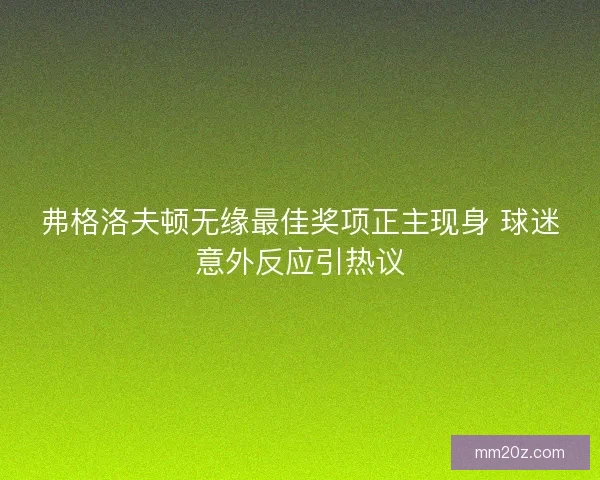 弗格洛夫顿无缘最佳奖项正主现身 球迷意外反应引热议