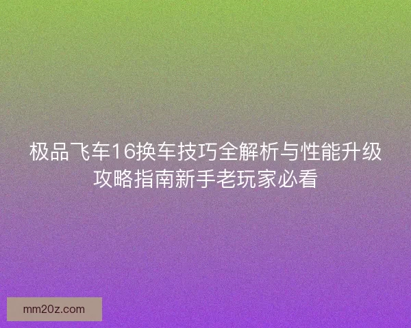 极品飞车16换车技巧全解析与性能升级攻略指南新手老玩家必看