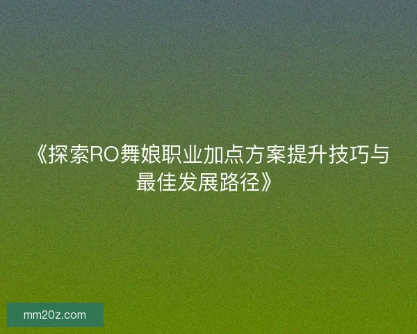 《探索RO舞娘职业加点方案提升技巧与最佳发展路径》